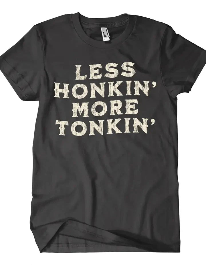 Less Honkin' More Tonkin' T-shirt